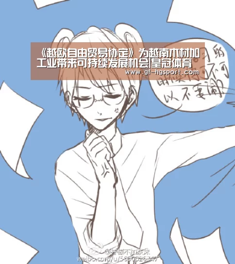 《越欧自由贸易协定》为越南木材加工业带来可持续发展机会|皇冠体育(图3) 皇冠体育官网