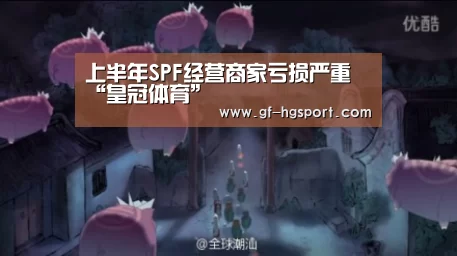 上半年SPF经营商家亏损严重“皇冠体育”(图2) 皇冠官方